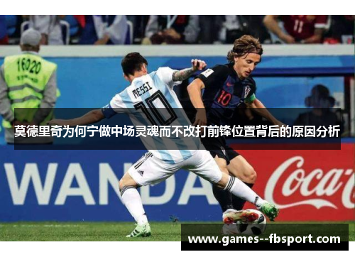 莫德里奇为何宁做中场灵魂而不改打前锋位置背后的原因分析