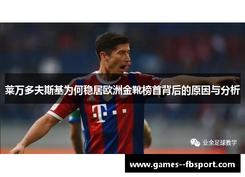 莱万多夫斯基为何稳居欧洲金靴榜首背后的原因与分析