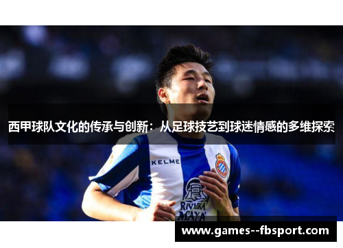 西甲球队文化的传承与创新：从足球技艺到球迷情感的多维探索