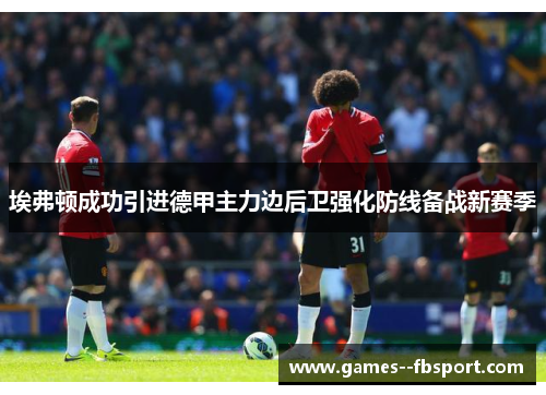 埃弗顿成功引进德甲主力边后卫强化防线备战新赛季 埃弗顿成功引进德甲主力边后卫强化防线备战新赛季