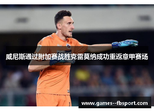 威尼斯通过附加赛战胜克雷莫纳成功重返意甲赛场 威尼斯通过附加赛战胜克雷莫纳成功重返意甲赛场