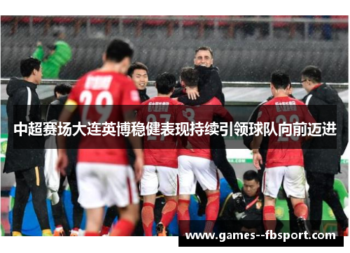 中超赛场大连英博稳健表现持续引领球队向前迈进